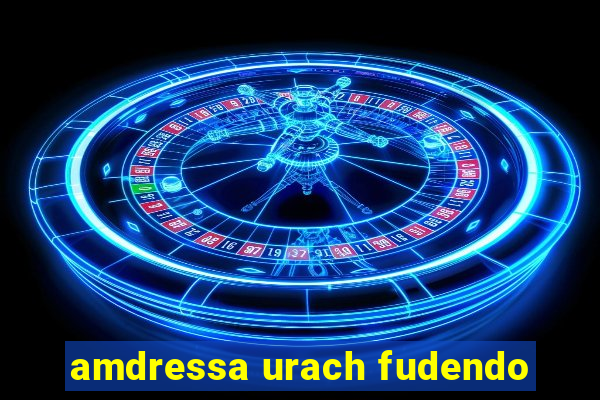 amdressa urach fudendo